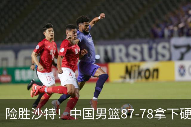 险胜沙特！中国男篮87-78拿下硬仗，抛开胡金秋，他才是最大功臣